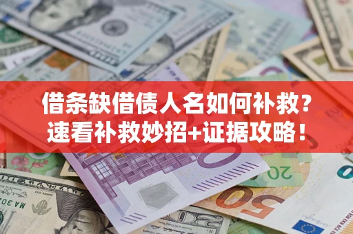 北京借条缺借债人名如何补救？速看补救妙招+证据攻略！