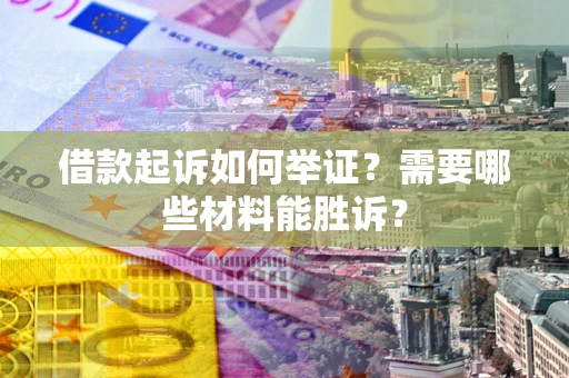 北京借款起诉如何举证？需要哪些材料能胜诉？