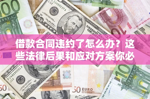 北京借款合同违约了怎么办？这些法律后果和应对方案你必须知道
