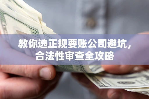 北京教你选正规要账公司避坑，合法性审查全攻略