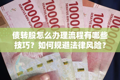 北京债转股怎么办理流程有哪些技巧？如何规避法律风险？