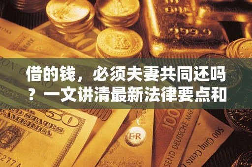 北京借的钱，必须夫妻共同还吗？一文讲清最新法律要点和避坑指南