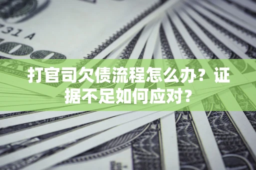 北京打官司欠债流程怎么办？证据不足如何应对？