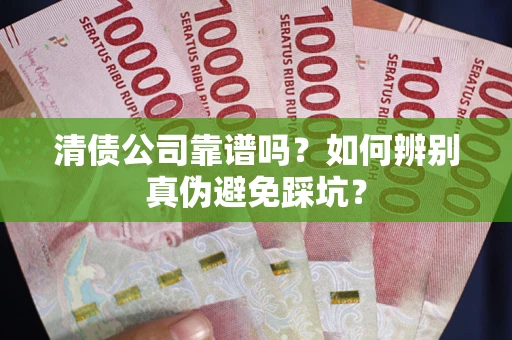北京清债公司靠谱吗？如何辨别真伪避免踩坑？