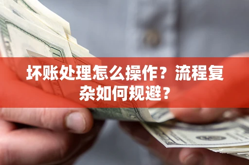 北京坏账处理怎么操作？流程复杂如何规避？