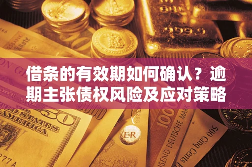 北京借条的有效期如何确认？逾期主张债权风险及应对策略？