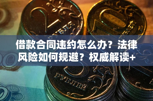 北京借款合同违约怎么办?法律风险如何规避?权威解读+实用指南 北京借款合同违约怎么办?法律风险如何规避?权威解读+实用指南