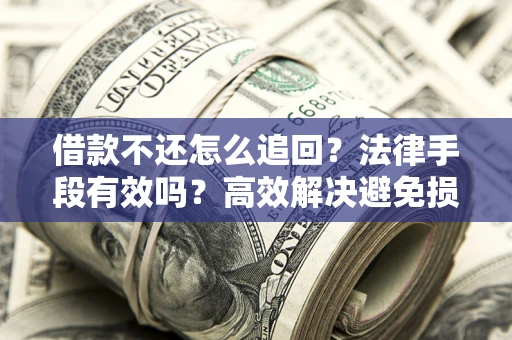 北京借款不还怎么追回？法律手段有效吗？高效解决避免损失