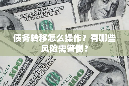 北京债务转移怎么操作？有哪些风险需警惕？