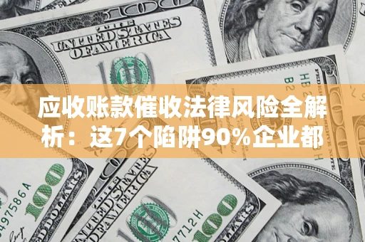 北京应收账款催收法律风险全解析：这7个陷阱90%企业都踩过（含合规应对指南）