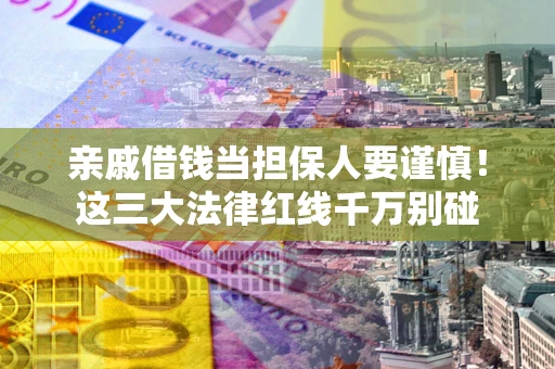 北京亲戚借钱当担保人要谨慎！这三大法律红线千万别碰