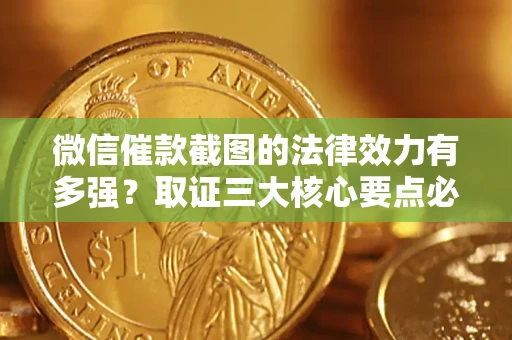 北京微信催款截图的法律效力有多强？取证三大核心要点必须知道！