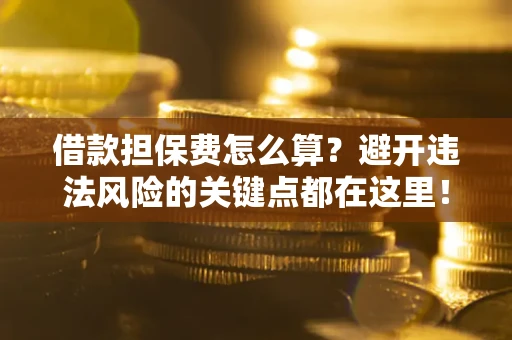 北京借款担保费怎么算？避开违法风险的关键点都在这里！