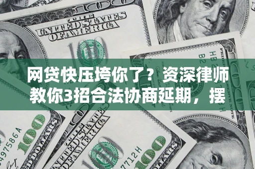 北京网贷快压垮你了？资深律师教你3招合法协商延期，摆脱暴力催收！