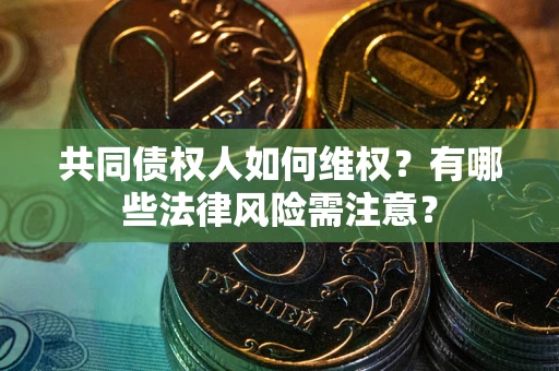 北京共同债权人如何维权？有哪些法律风险需注意？