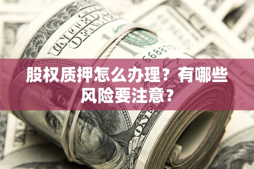 北京股权质押怎么办理？有哪些风险要注意？