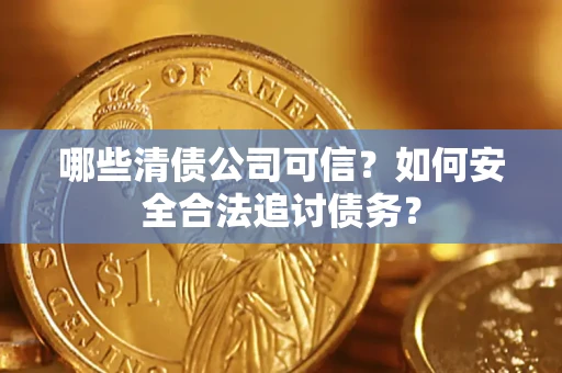 北京哪些清债公司可信？如何安全合法追讨债务？