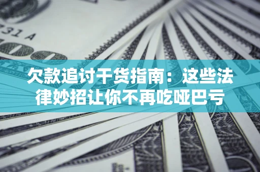 北京欠款追讨干货指南：这些法律妙招让你不再吃哑巴亏
