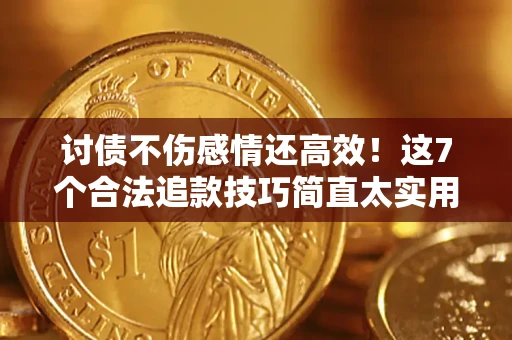 北京讨债不伤感情还高效！这7个合法追款技巧简直太实用