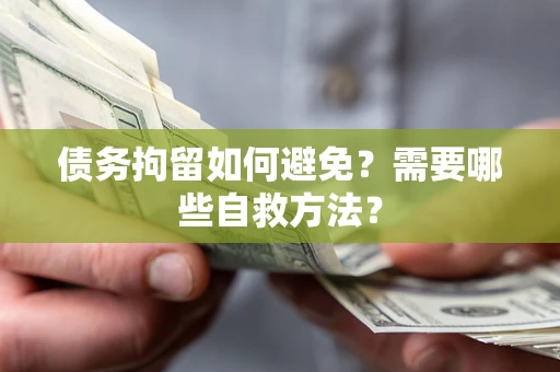 北京债务拘留如何避免？需要哪些自救方法？
