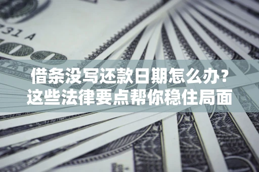 北京借条没写还款日期怎么办？这些法律要点帮你稳住局面