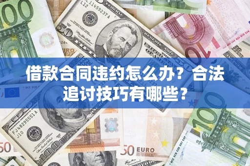 北京借款合同违约怎么办？合法追讨技巧有哪些？