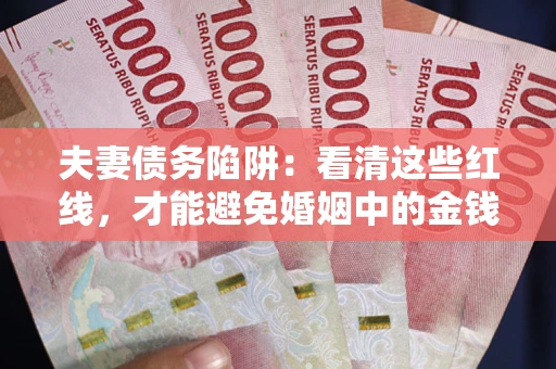 北京夫妻债务陷阱：看清这些红线，才能避免婚姻中的金钱危机