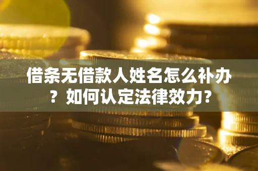 北京借条无借款人姓名怎么补办？如何认定法律效力？