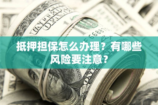 北京抵押担保怎么办理？有哪些风险要注意？