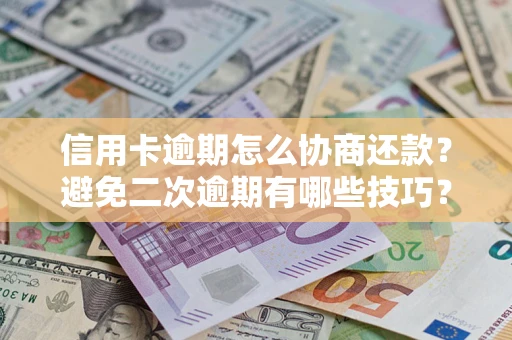 北京信用卡逾期怎么协商还款？避免二次逾期有哪些技巧？