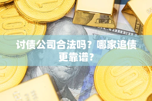 北京讨债公司合法吗？哪家追债更靠谱？