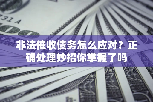 北京非法催收债务怎么应对？正确处理妙招你掌握了吗