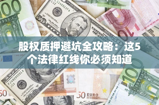 北京股权质押避坑全攻略：这5个法律红线你必须知道
