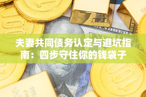 北京夫妻共同债务认定与避坑指南：四步守住你的钱袋子