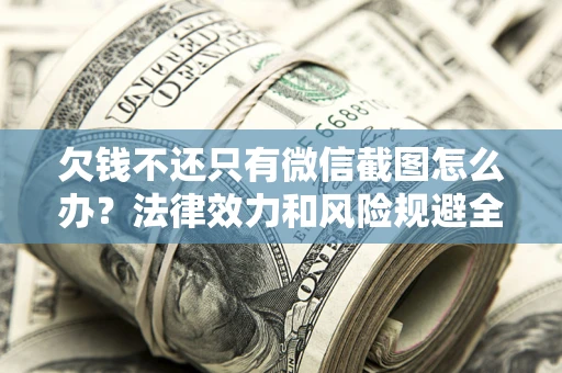 北京欠钱不还只有微信截图怎么办？法律效力和风险规避全解析
