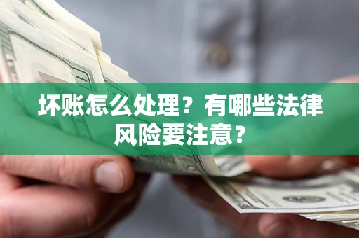 北京坏账怎么处理？有哪些法律风险要注意？
