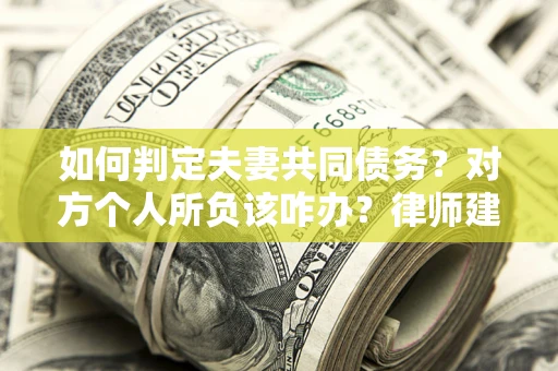 北京如何判定夫妻共同债务？对方个人所负该咋办？律师建议