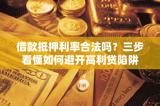 北京借款抵押利率合法吗？三步看懂如何避开高利贷陷阱