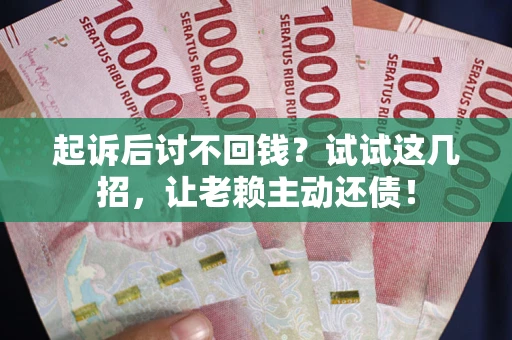 北京起诉后讨不回钱？试试这几招，让老赖主动还债！