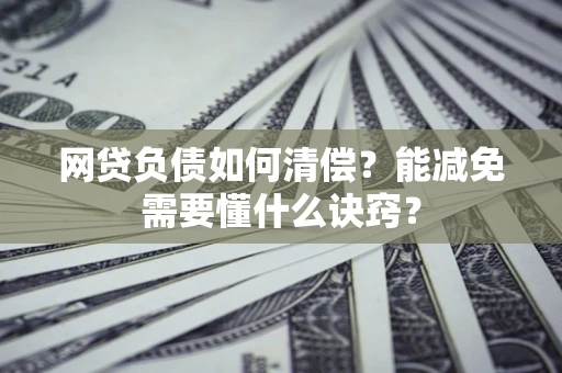北京网贷负债如何清偿？能减免需要懂什么诀窍？