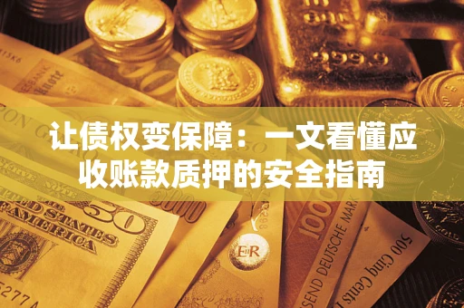 北京让债权变保障：一文看懂应收账款质押的安全指南