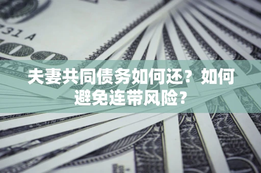 北京夫妻共同债务如何还？如何避免连带风险？