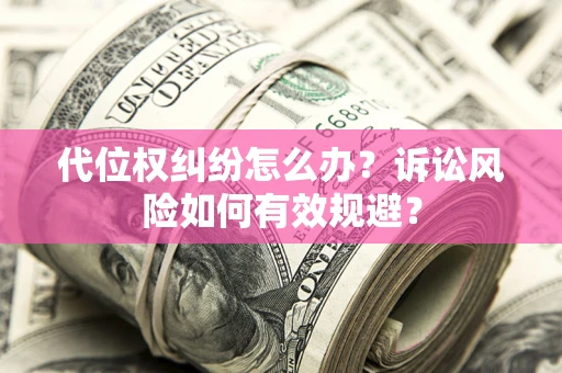 北京代位权纠纷怎么办？诉讼风险如何有效规避？