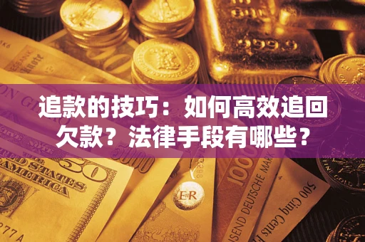 北京追款的技巧：如何高效追回欠款？法律手段有哪些？