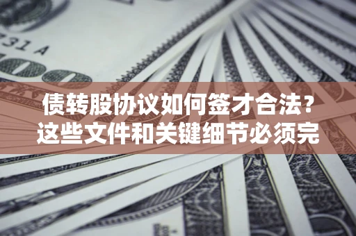 北京债转股协议如何签才合法？这些文件和关键细节必须完整