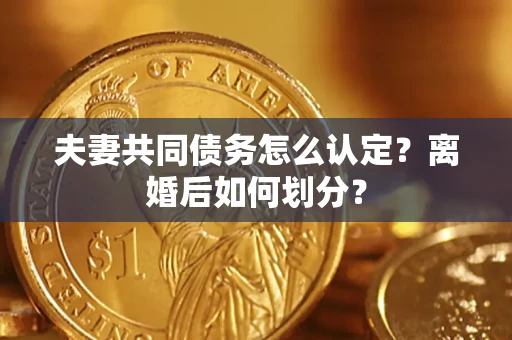 北京夫妻共同债务怎么认定？离婚后如何划分？