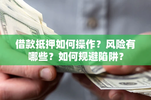 北京借款抵押如何操作?风险有哪些?如何规避陷阱? 北京借款抵押如何操作?风险有哪些?如何规避陷阱?