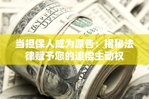 北京当担保人成为原告:揭秘法律赋予您的追偿主动权 北京当担保人成为原告:揭秘法律赋予您的追偿主动权