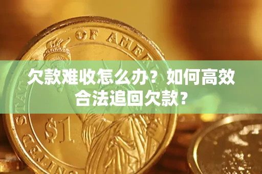 北京欠款难收怎么办？如何高效合法追回欠款？