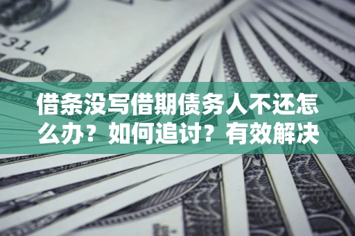 北京借条没写借期债务人不还怎么办？如何追讨？有效解决方案！